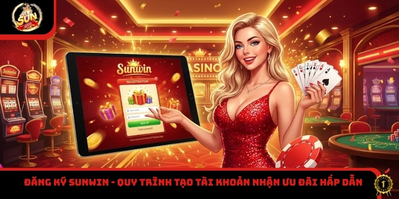 Đăng ký Sunwin - Quy trình tạo tài khoản nhận ưu đãi hấp dẫn