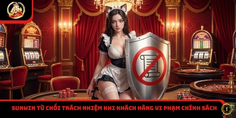 Sunwin từ chối trách nhiệm khi khách hàng vi phạm chính sách